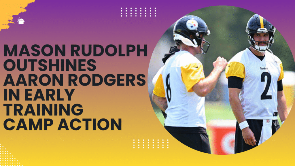 Mason Rudolph Outshines Aaron Rodgers in Early Training Camp Action