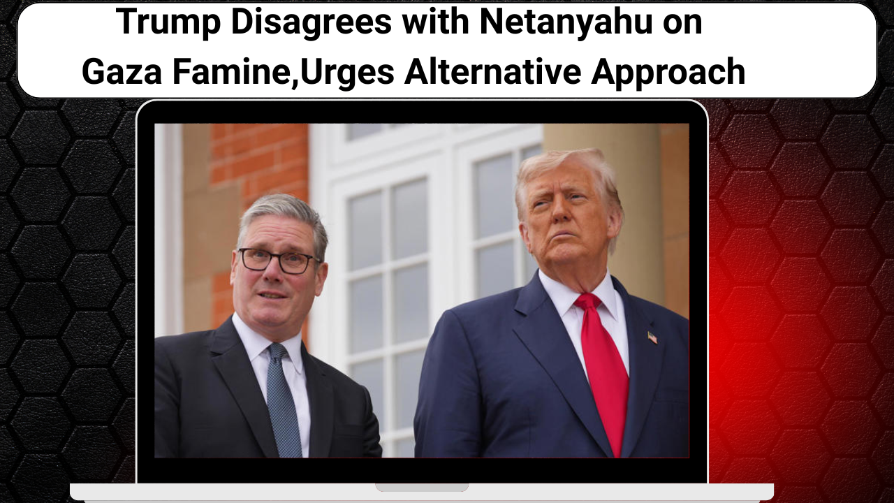 Trump Disagrees with Netanyahu on Gaza Famine, Urges Alternative Approach
