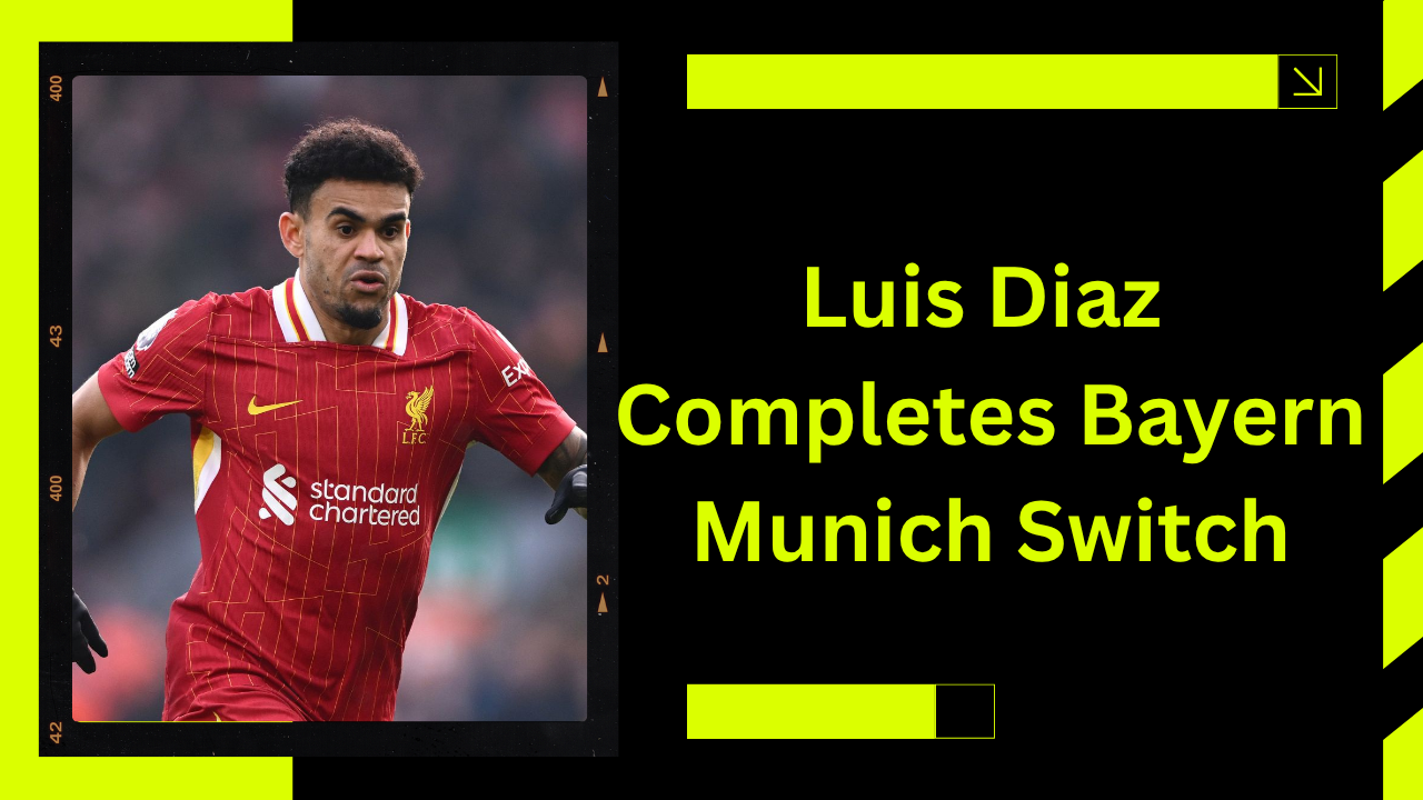 Luis Diaz Completes Bayern Munich Switch