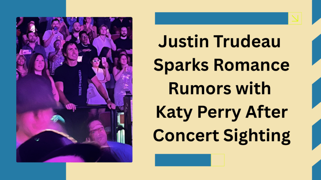 Justin Trudeau Sparks Romance Rumors with Katy Perry After Concert Sighting