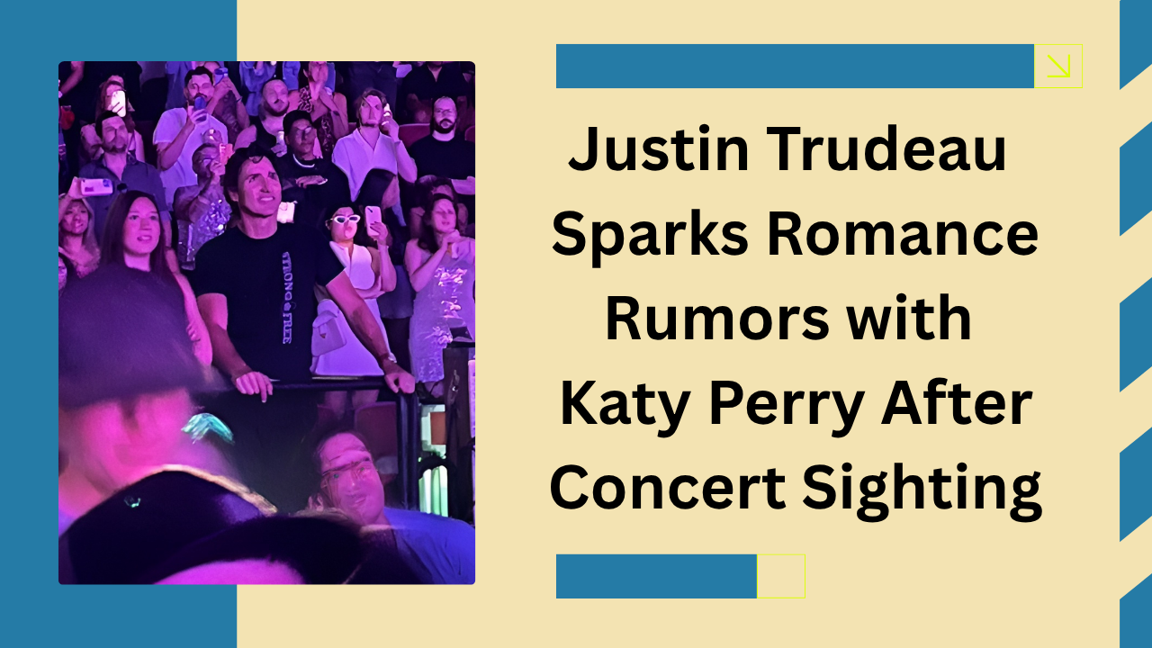 Justin Trudeau Sparks Romance Rumors with Katy Perry After Concert Sighting