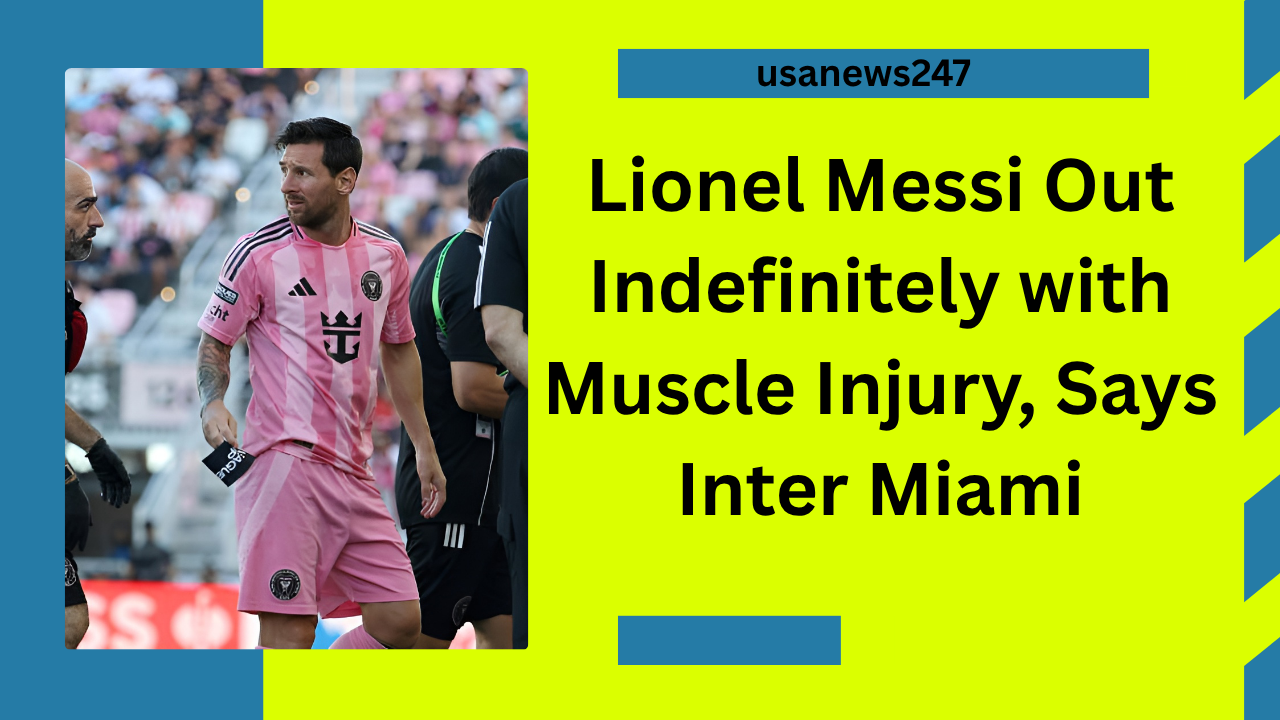 Lionel Messi Out Indefinitely with Muscle Injury, Says Inter Miami