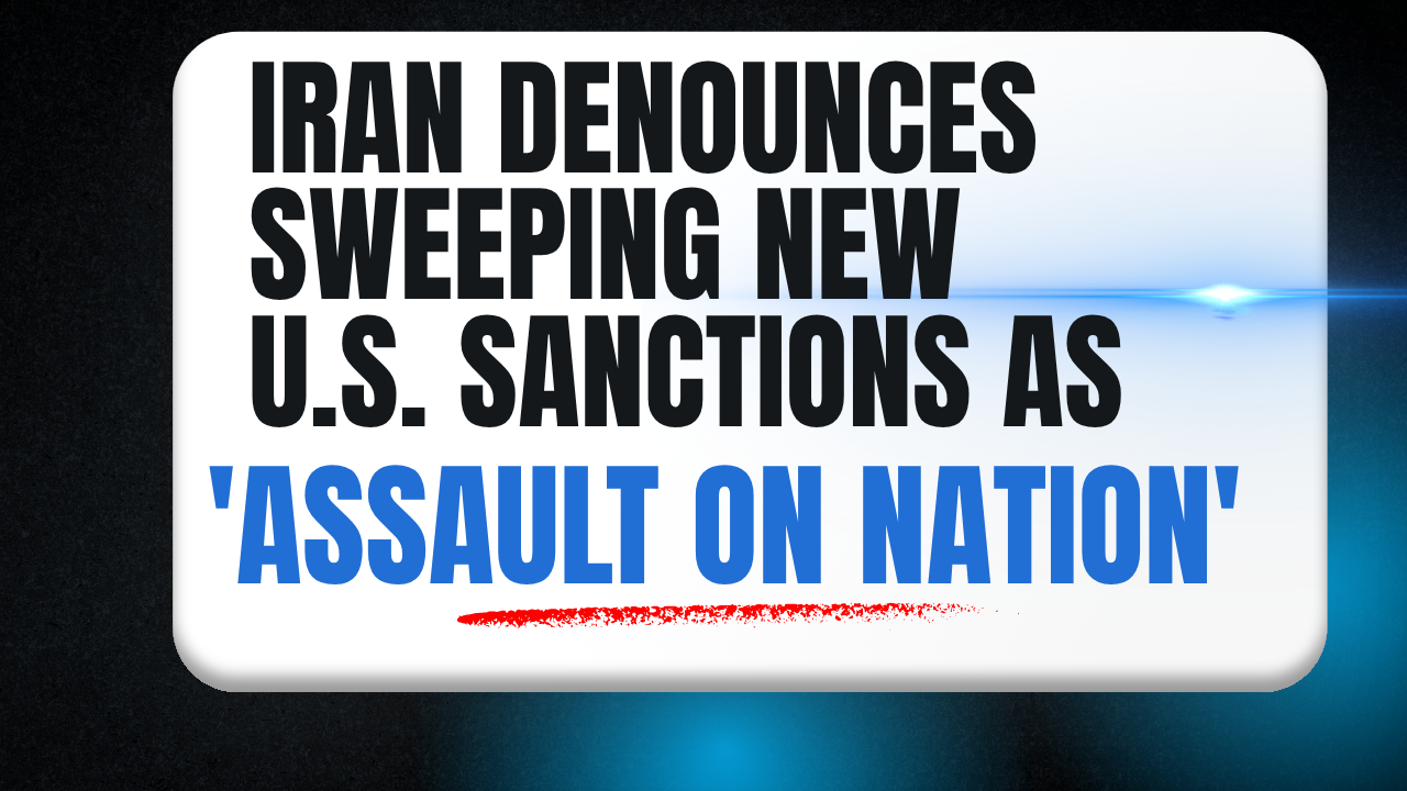 Iran Denounces Sweeping New U.S. Sanctions as 'Assault on Nation'
