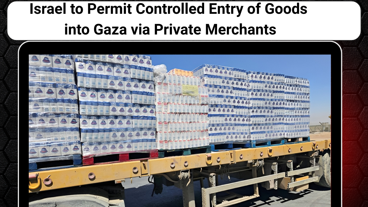 Israel to Permit Controlled Entry of Goods into Gaza via Private Merchants