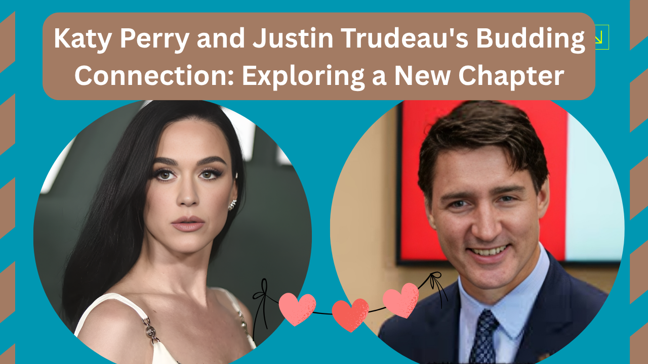 Katy Perry and Justin Trudeau’s Budding Connection: Exploring a New Chapter