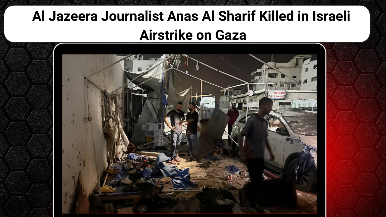 Al Jazeera Journalist Anas Al Sharif Killed in Israeli Airstrike on Gaza