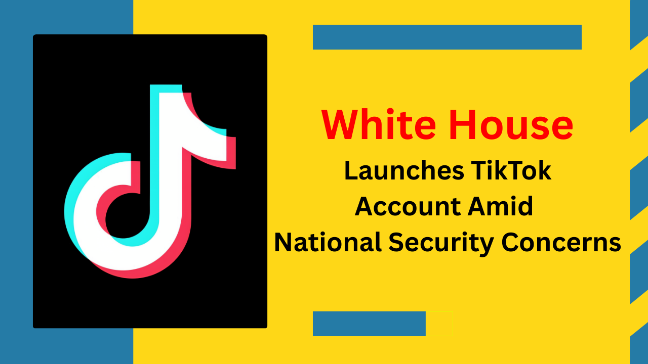 White House Launches TikTok Account Amid National Security Concerns