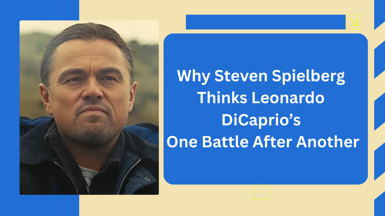 Why Steven Spielberg Thinks Leonardo DiCaprio’s “One Battle After Another