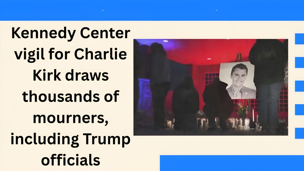 Kennedy Center vigil for Charlie Kirk draws thousands of mourners, including Trump officials