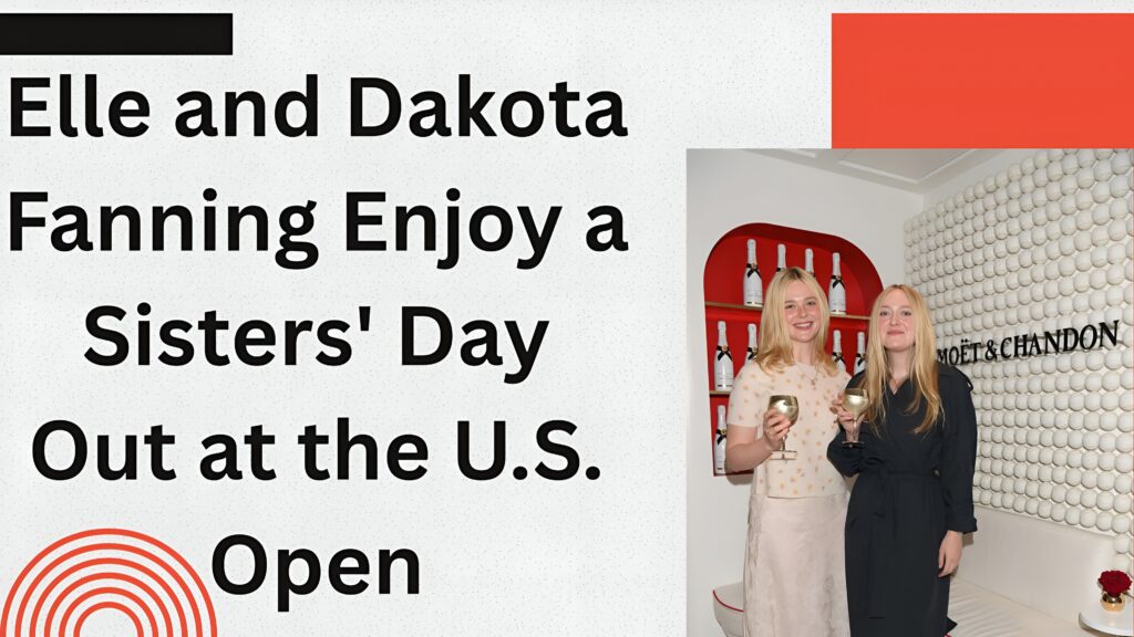 Elle and Dakota Fanning Enjoy a Sisters' Day Out at the U.S. Open