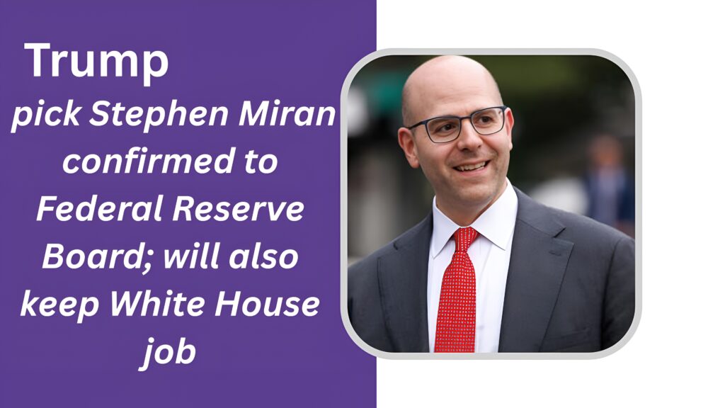 Trump pick Stephen Miran confirmed to Federal Reserve Board; will also keep White House job
