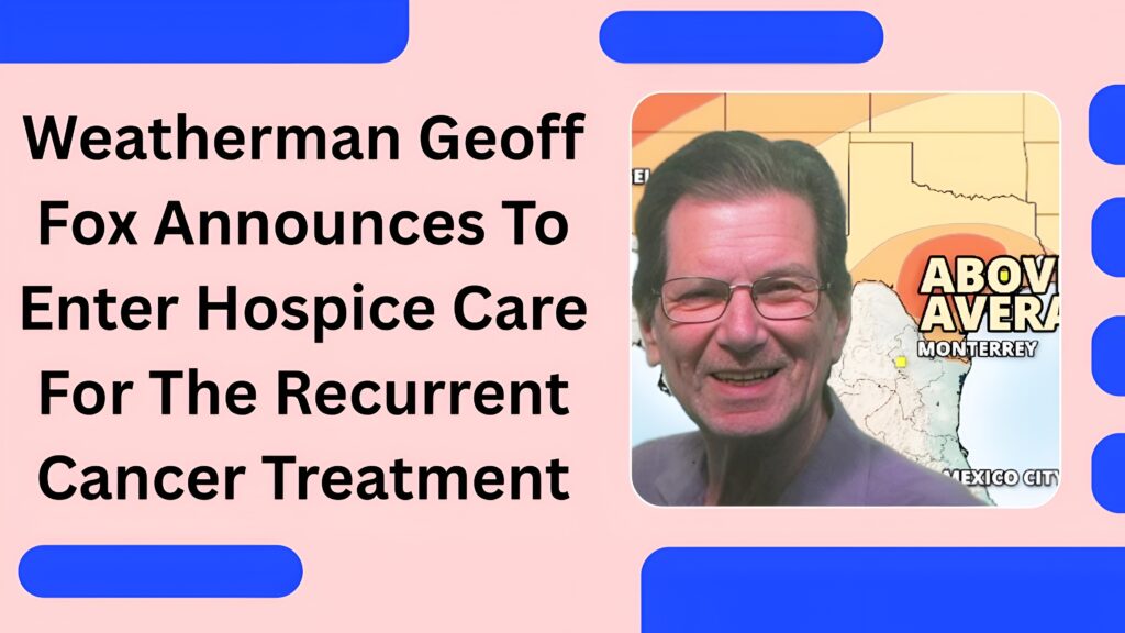 Weatherman Geoff Fox Announces To Enter Hospice Care For The Recurrent Cancer Treatment